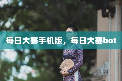 每日大赛手机版，每日大赛bot