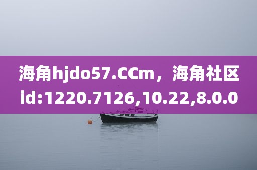 海角hjdo57.CCm，海角社区id:1220.7126,10.22,8.0.0