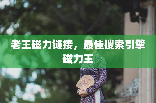 老王磁力链接，最佳搜索引擎磁力王