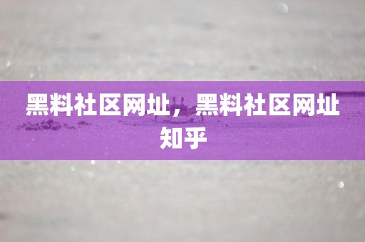 黑料社区网址，黑料社区网址知乎