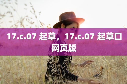 17.c.07 起草，17.c.07 起草口网页版