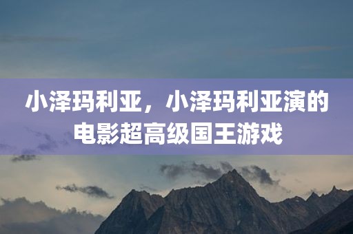 小泽玛利亚，小泽玛利亚演的电影超高级国王游戏