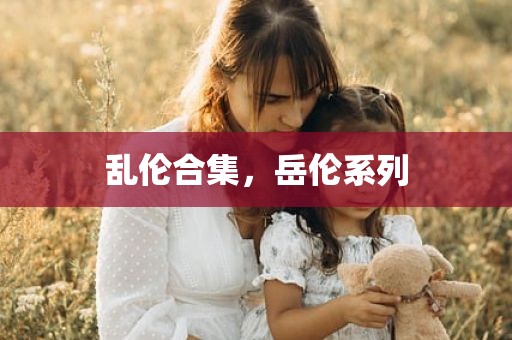 乱伦合集，岳伦系列