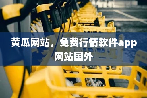 黄瓜网站，免费行情软件app网站国外