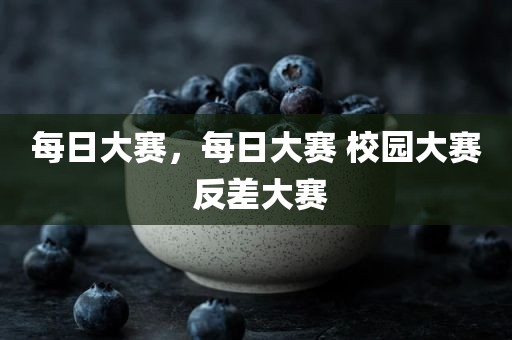 每日大赛，每日大赛 校园大赛 反差大赛