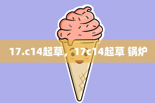 17.c14起草，17c14起草 锅炉