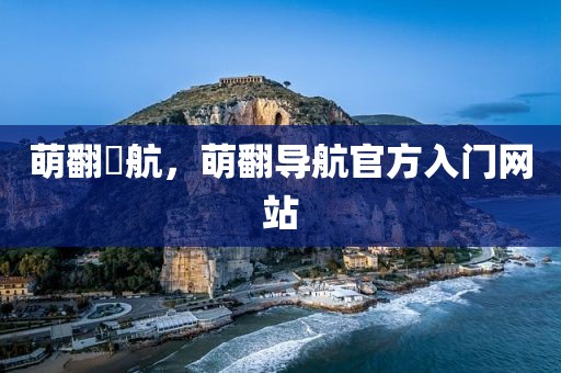 萌翻導航，萌翻导航官方入门网站
