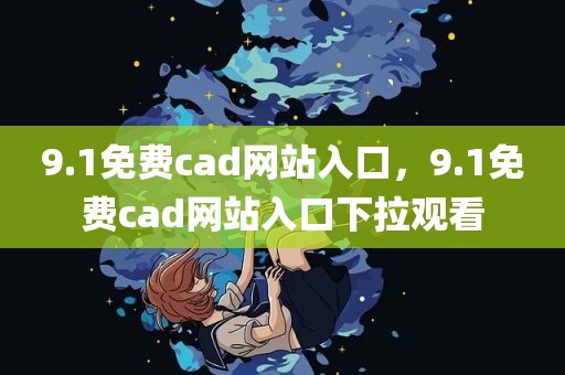 9.1免费cad网站入口，9.1免费cad网站入口下拉观看