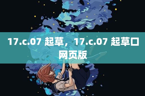 17.c.07 起草，17.c.07 起草口网页版