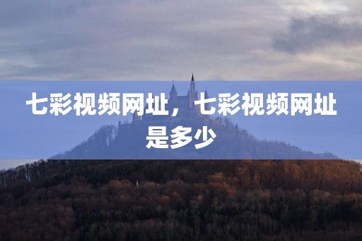 七彩视频网址，七彩视频网址是多少