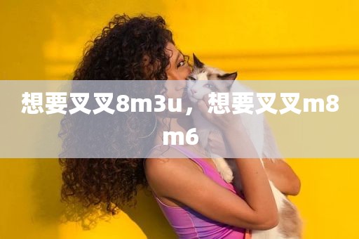 想要叉叉8m3u，想要叉叉m8m6