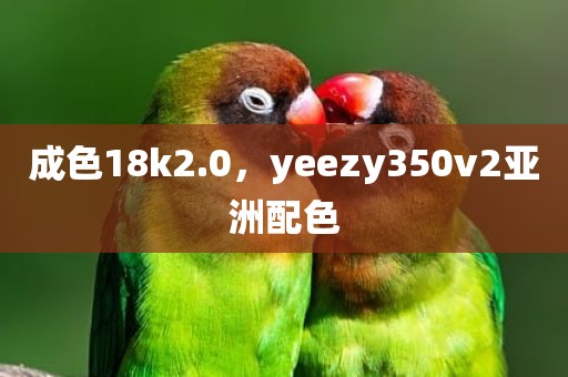 成色18k2.0，yeezy350v2亚洲配色