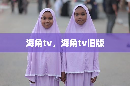 海角tv，海角tv旧版