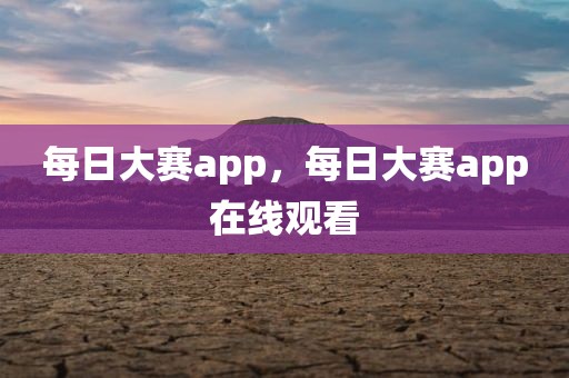 每日大赛app，每日大赛app在线观看