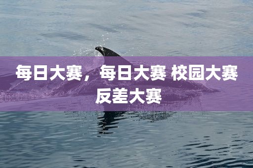 每日大赛，每日大赛 校园大赛 反差大赛