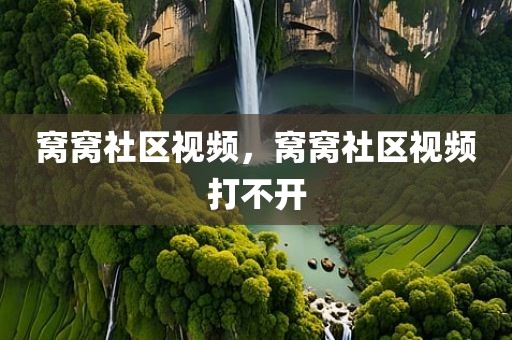 窝窝社区视频，窝窝社区视频打不开