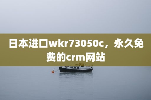 日本进口wkr73050c，永久免费的crm网站