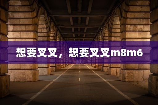 想要叉叉，想要叉叉m8m6