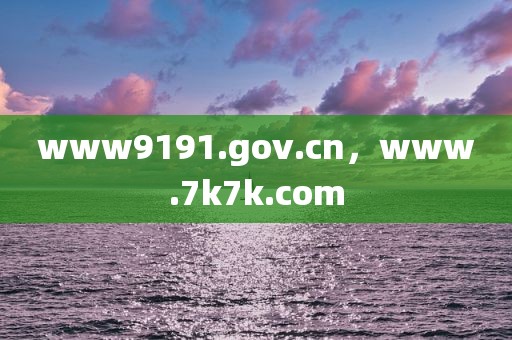 www9191.gov.cn，www.7k7k.com