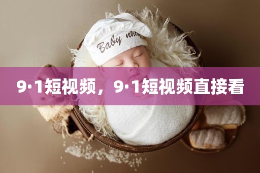 9·1短视频，9·1短视频直接看