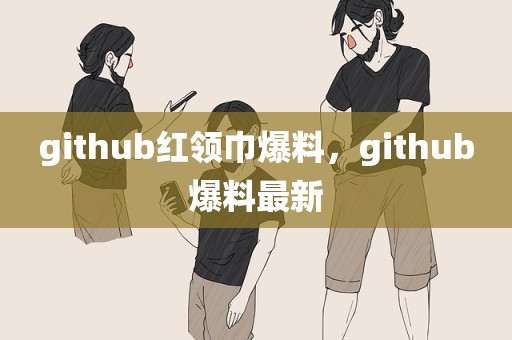 github红领巾爆料，github爆料最新