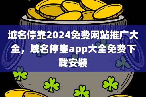 域名停靠2024免费网站推广大全，域名停靠app大全免费下载安装