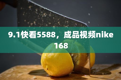 9.1快看5588，成品视频nike168