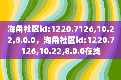 海角社区id:1220.7126,10.22,8.0.0，海角社区id:1220.7126,10.22,8.0.0在线