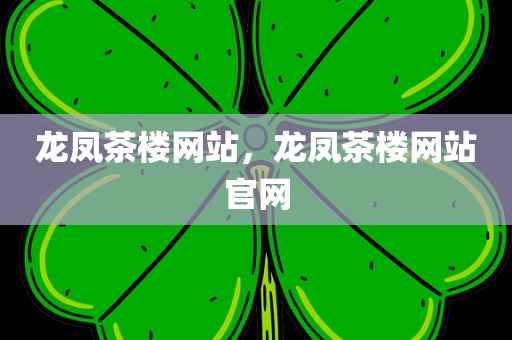 龙凤茶楼网站，龙凤茶楼网站官网