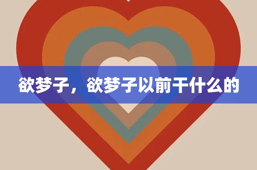 欲梦子，欲梦子以前干什么的