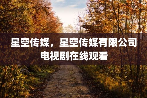 星空传媒，星空传媒有限公司电视剧在线观看