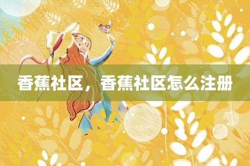香蕉社区，香蕉社区怎么注册
