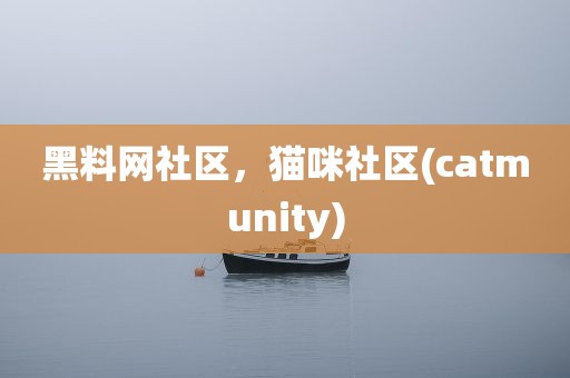 黑料网社区，猫咪社区(catmunity)