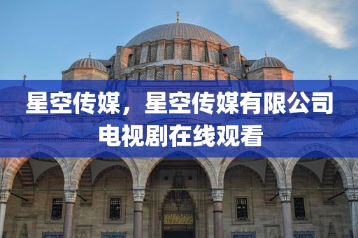 星空传媒，星空传媒有限公司电视剧在线观看
