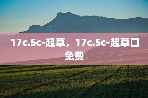 17c.5c-起草，17c.5c-起草口免费