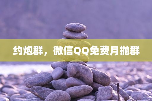 约炮群，微信QQ免费月抛群