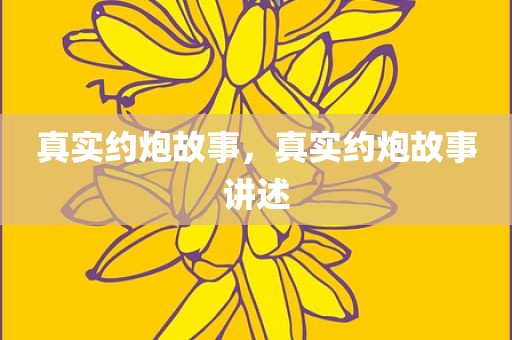 真实约炮故事，真实约炮故事讲述