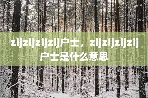 zijzijzijzij户士，zijzijzijzij户士是什么意思