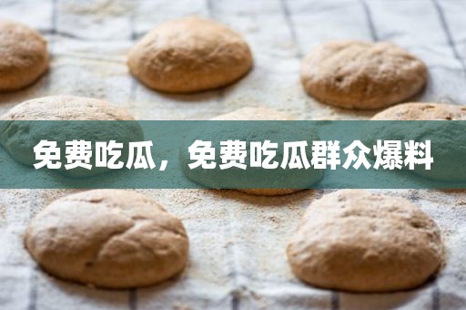免费吃瓜，免费吃瓜群众爆料
