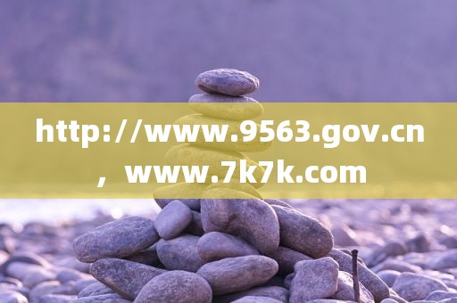 http://www.9563.gov.cn，www.7k7k.com