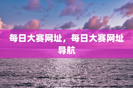 每日大赛网址，每日大赛网址导航