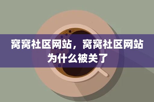 窝窝社区网站，窝窝社区网站为什么被关了