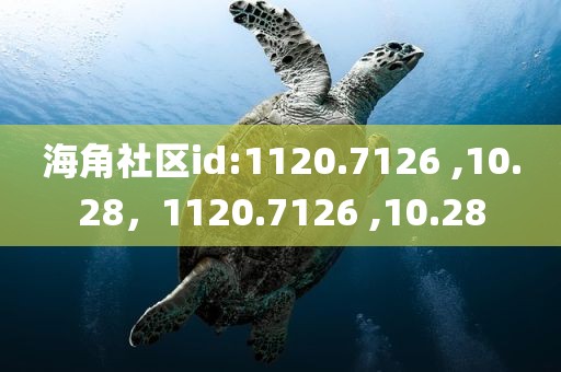 海角社区id:1120.7126 ,10.28，1120.7126 ,10.28