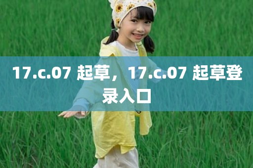17.c.07 起草，17.c.07 起草登录入口