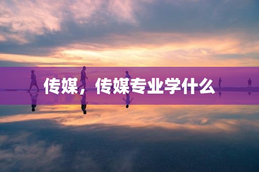 传媒，传媒专业学什么