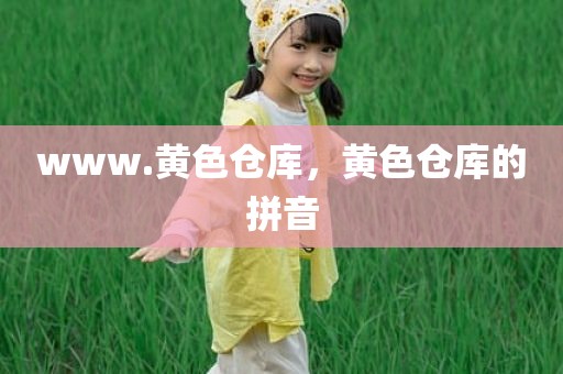 www.黄色仓库，黄色仓库的拼音