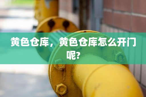 黄色仓库，黄色仓库怎么开门呢?