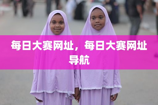 每日大赛网址，每日大赛网址导航