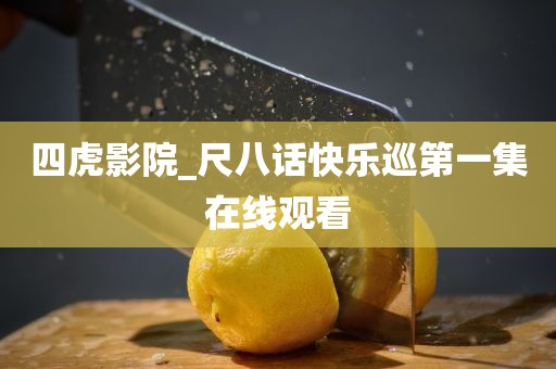 四虎影院_尺八话快乐巡第一集在线观看