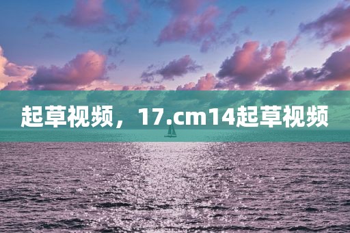 起草视频，17.cm14起草视频